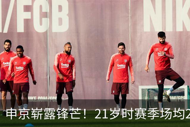 申京崭露锋芒！21岁时赛季场均20+5+5且射击效率超50%